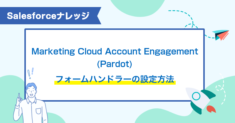 Salesforceナレッジ | Marketing cloud account engagementフォームハンドラーの設定方法