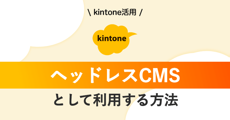 kintoneをヘッドレスCMSとして利用する方法