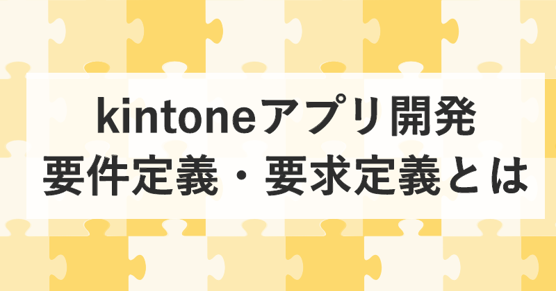 kintoneアプリ開発。要件定義、要件定義とは？