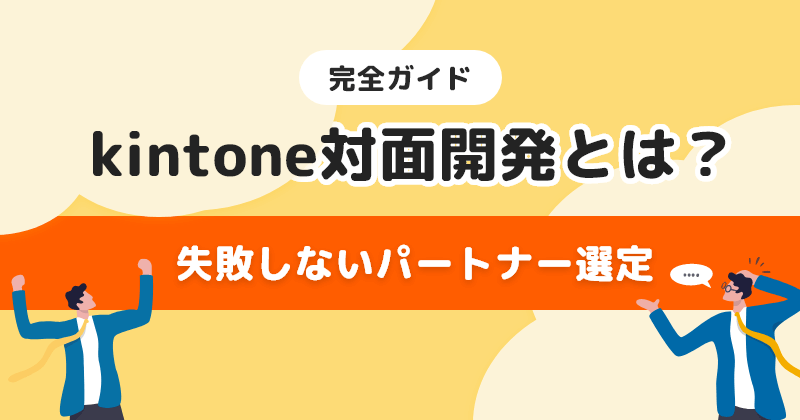 kintone対面開発とは？失敗しないパートナー選定