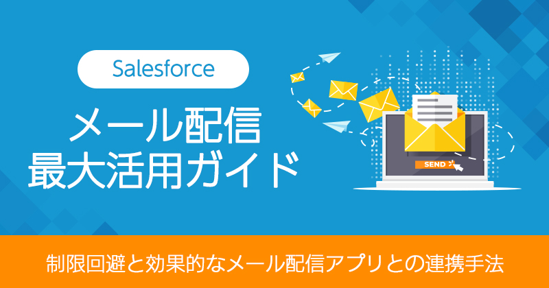 Salesforceでメール配信を最大活用するガイド｜制限回避と効果的なメール配信アプリとの連携手法