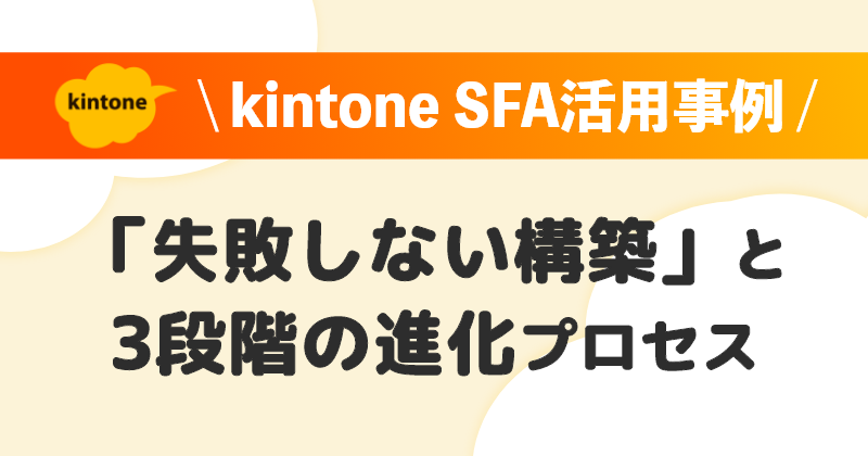 kintone SFA活用事例｜6年間の自社運用で分かった「失敗しない構築」と3段階の進化プロセス