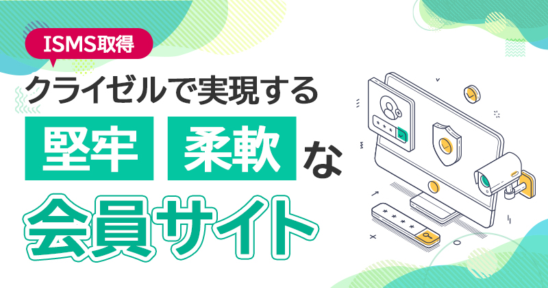 高セキュリティと自由度を両立。ISMS取得のクライゼルで実現する、堅牢かつ柔軟な会員サイト