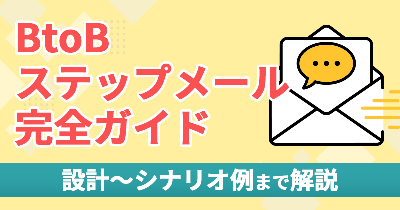 BtoBステップメールとは？設計〜シナリオ例まで成果を出す完全ガイド