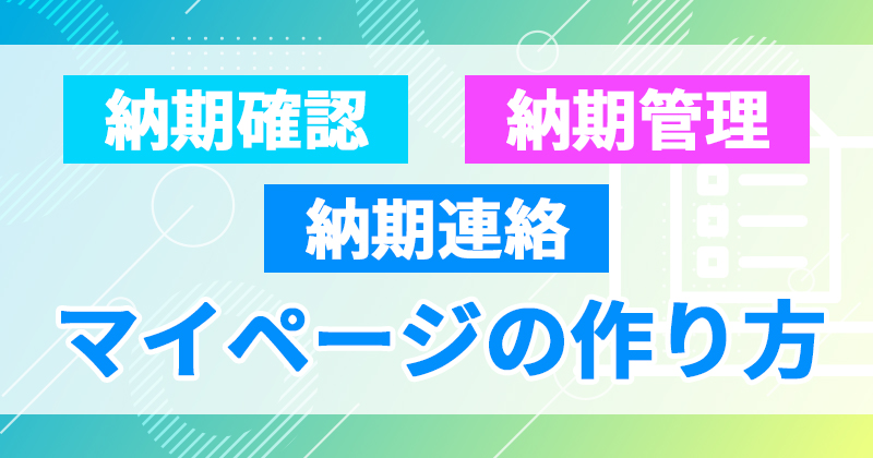 納期確認・納期管理・納期連絡マイページの作り方｜必要機能と導入メリット